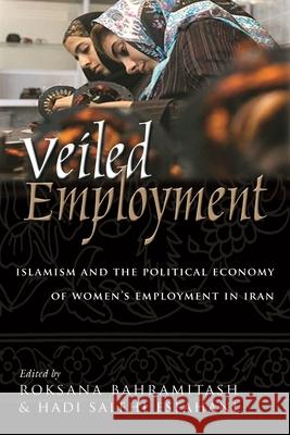 Veiled Employment: Islamism and the Political Economy of Women's Employment in Iran Bahramitash, Roksana 9780815632139 Syracuse University Press