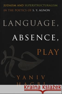 Language, Absence, Play: Judaism and Superstructuralism in the Poetics of S. Y. Agnon Hagbi, Yaniv 9780815632276 Syracuse University Press