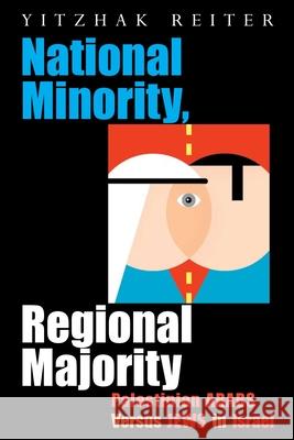 National Minority, Regional Majority: Palestinian Arabs Versus Jews in Israel Reiter, Yitzhak 9780815632306