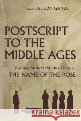 PostScript to the Middle Ages: Teaching Medieval Studies Through the Name of the Rose Ganze, Alison 9780815632344 Syracuse University Press
