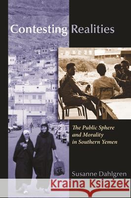 Contesting Realities: The Public Sphere and Morality in Southern Yemen Dahlgren, Susanne 9780815632467 Syracuse University Press