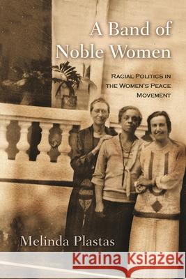 A Band of Noble Women: Racial Politics in the Women's Peace Movement Plastas, Melinda 9780815632573 Syracuse University Press
