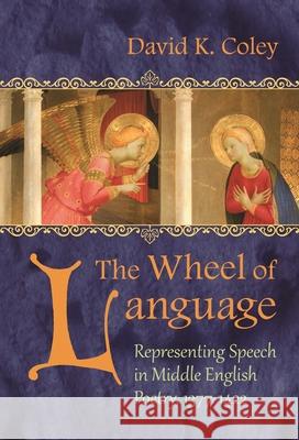 The Wheel of Language: Representing Speech in Middle English Poetry, 1377-1422 Coley, David K. 9780815632733