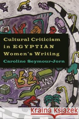 Cultural Criticism in Egyptian Women's Writing Caroline Seymour-Jorn 9780815632863 Syracuse University Press