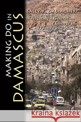 Making Do in Damascus: Navigating a Generation of Change in Family and Work Gallagher, Sally K. 9780815632993 Syracuse University Press