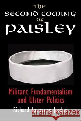 The Second Coming of Paisley: Militant Fundamentalism and Ulster Politics Jordan, Richard Lawrence 9780815633136