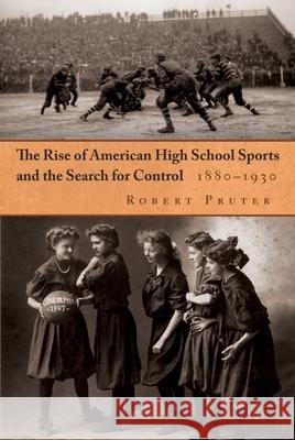The Rise of American High School Sports and the Search for Control: 1880-1930 Pruter, Robert 9780815633143