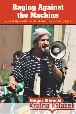 Raging Against the Machine: Political Opposition Under Authoritarianism in Egypt Albrecht, Holger 9780815633204 Syracuse University Press