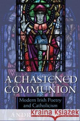 A Chastened Communion: Modern Irish Poetry and Catholicism Auge, Andrew 9780815633297 Syracuse University Press