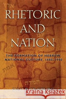 Rhetoric and Nation: The Formation of Hebrew National Culture, 1880-1990 Shai P. Ginsburg 9780815633334 Syracuse University Press