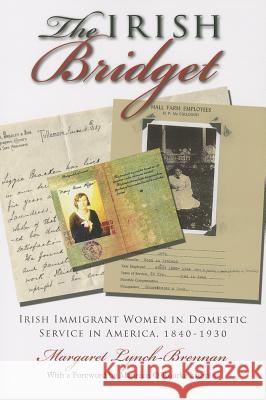 Irish Bridget: Irish Immigrant Women in Domestic Service in America, 1840-1930 Lynch-Brennan, Margaret 9780815633549 Syracuse University Press