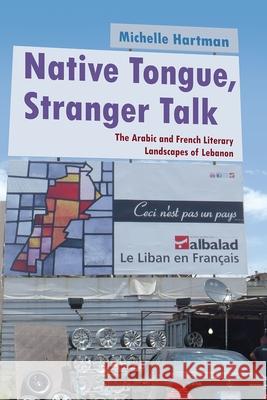 Native Tongue, Stranger Talk: The Arabic and French Literary Landscapes of Lebanon Michelle Hartman 9780815633563