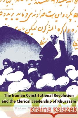 The Iranian Constitutional Revolution and the Clerical Leadership of Khurasani Mateo Mohammad Farzaneh 9780815633884 Syracuse University Press