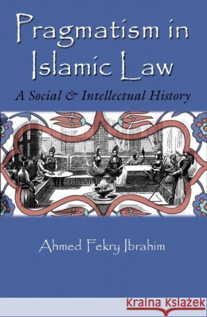 Pragmatism in Islamic Law: A Social and Intellectual History Ahmed Fekry Ibrahim 9780815633945 Syracuse University Press