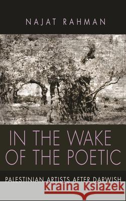 In the Wake of the Poetic: Palestinian Artists After Darwish Najat Rahman 9780815634089 Syracuse University Press