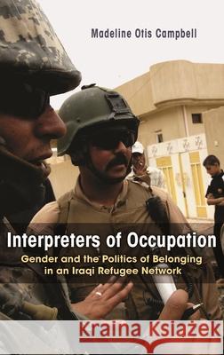 Interpreters of Occupation: Gender and the Politics of Belonging in an Iraqi Refugee Network Madeline Otis Campbell 9780815634379 Syracuse University Press