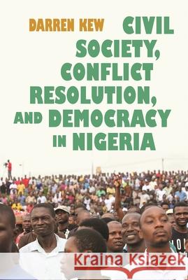 Civil Society, Conflict Resolution, and Democracy in Nigeria Darren Kew 9780815634447 Syracuse University Press