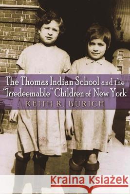 The Thomas Indian School and the Irredeemable Children of New York Burich, Keith R. 9780815634546 Syracuse University Press