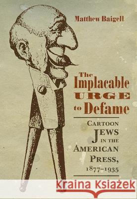 The Implacable Urge to Defame: Cartoon Jews in the American Press, 1877-1935 Baigell, Matthew 9780815634966 Syracuse University Press