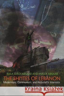 The Shi'ites of Lebanon: Modernism, Communism, and Hizbullah's Islamists Rula Jurdi Abisaab Malek Abisaab 9780815635093