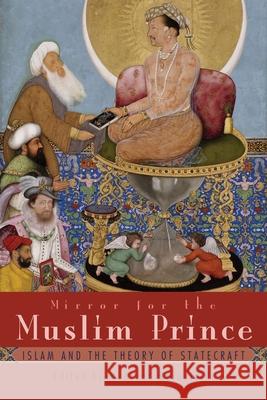 Mirror for the Muslim Prince: Islam and the Theory of Statecraft Mehrzad Boroujerdi 9780815635116 Syracuse University Press