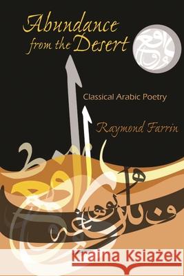 Abundance from the Desert: Classical Arabic Poetry Raymond Farrin 9780815635154 Syracuse University Press