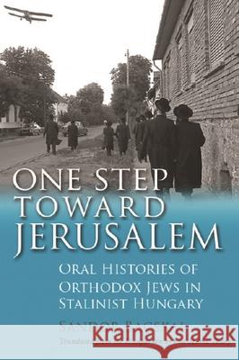 One Step Toward Jerusalem: Oral Histories of Orthodox Jews in Stalinist Hungary Sandor Bacskai Eva Maria Thury 9780815635314 Syracuse University Press
