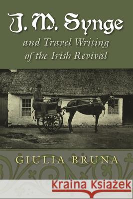 J. M. Synge and Travel Writing of the Irish Revival Giulia Bruna 9780815635451 Syracuse University Press