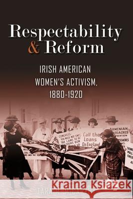 Respectability and Reform: Irish American Women's Activism, 1880-1920 Tara M. McCarthy 9780815635703