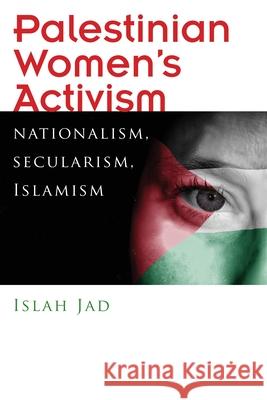 Palestinian Women's Activism: Nationalism, Secularism, Islamism Islah Jad 9780815636083 Syracuse University Press