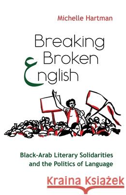 Breaking Broken English: Black-Arab Literary Solidarities and the Politics of Language Michelle Hartman 9780815636205 Syracuse University Press