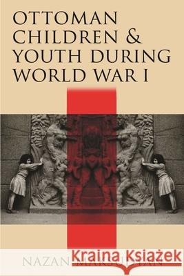 Ottoman Children and Youth During World War I Nazan Maksudyan 9780815636274 Syracuse University Press