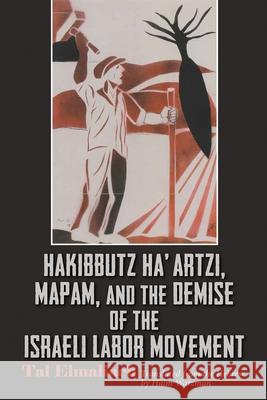 Hakibbutz Ha'artzi, Mapam, and the Demise of the Israeli Labor Movement Tal Elmaliach Haim Watzman 9780815636588