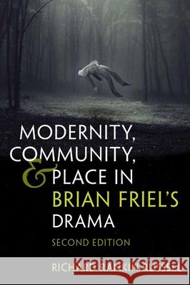 Modernity, Community, and Place in Brian Friel's Drama: Second Edition Russell, Richard Rankin 9780815636748 Syracuse University Press