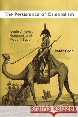 The Persistence of Orientalism: Anglo-American Historians and Modern Egypt Peter Gran 9780815636977