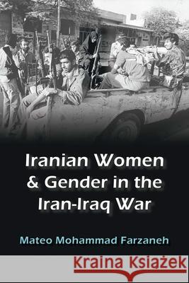 Iranian Women and Gender in the Iran-Iraq War Mateo Mohammad Farzaneh 9780815637028 Syracuse University Press