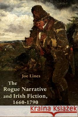 The Rogue Narrative and Irish Fiction, 1660-1790 Joe Lines 9780815637059 Syracuse University Press