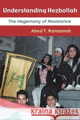 Understanding Hezbollah: The Hegemony of Resistance Abed T. Kanaaneh 9780815637073 Syracuse University Press