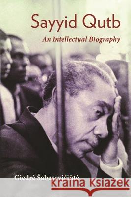 Sayyid Qutb: An Intellectual Biography Giedre Sabaseviciute 9780815637288 Syracuse University Press