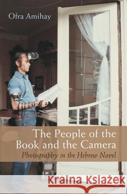 The People of the Book and the Camera: Photography in the Hebrew Novel Amihay, Ofra 9780815637318 Syracuse University Press