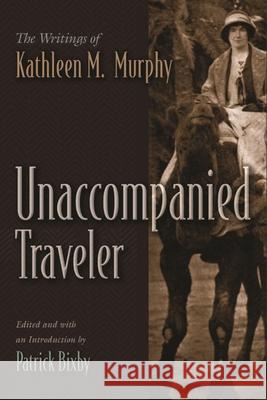 Unaccompanied Traveler: The Writings of Kathleen M. Murphy Patrick Bixby 9780815637332 Syracuse University Press