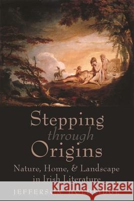 Stepping Through Origins: Nature, Home, and Landscape in Irish Literature Holdridge, Jefferson 9780815637462 Syracuse University Press
