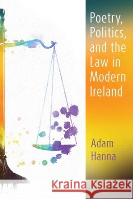 Poetry, Politics, and the Law in Modern Ireland Adam Hanna 9780815637660 Syracuse University Press