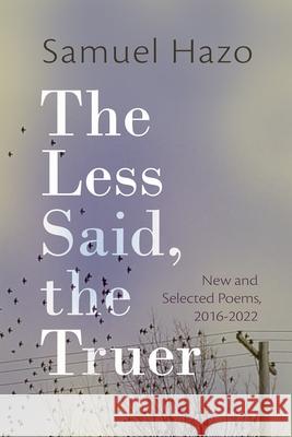 The Less Said, the Truer: New and Selected Poems, 2016-2022 Samuel Hazo 9780815637899
