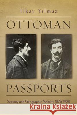 Ottoman Passports: Security and Geographic Mobility, 1876-1908 Ilkay Yilmaz 9780815638117 Syracuse University Press