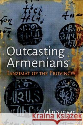 Outcasting Armenians: Tanzimat of the Provinces Talin Suciyan 9780815638124