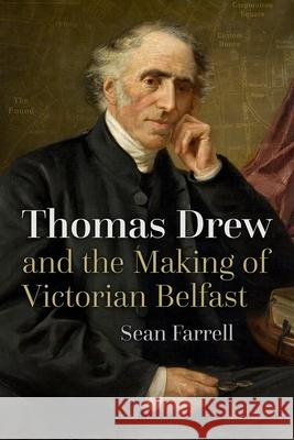 Thomas Drew and the Making of Victorian Belfast Sean Farrell 9780815638148 Syracuse University Press