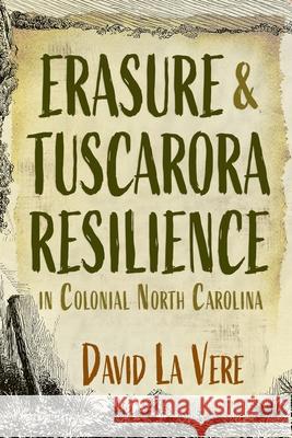 Erasure and Tuscarora Resilience in Colonial North Carolina David La Vere 9780815638353 Syracuse University Press