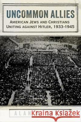 Uncommon Allies: American Jews and Christians Uniting against Hitler, 1933-1945 Alan M. Shore 9780815638438 Syracuse University Press