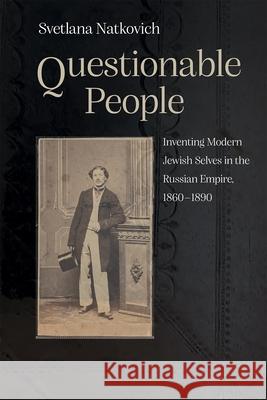 Questionable People: Inventing Modern Jewish Selves in the Russian Empire, 1860-1890 Svetlana Natkovich 9780815638605 Syracuse University Press